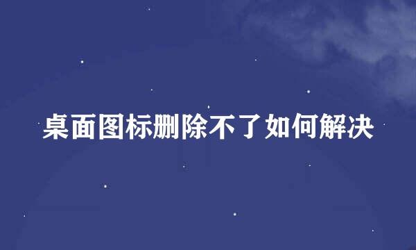 桌面图标删除不了如何解决