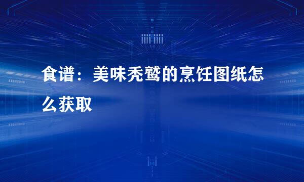 食谱：美味秃鹫的烹饪图纸怎么获取