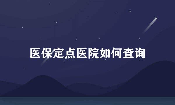 医保定点医院如何查询