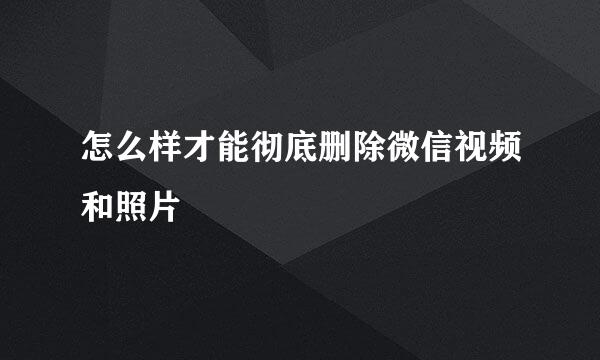 怎么样才能彻底删除微信视频和照片