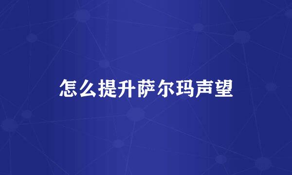 怎么提升萨尔玛声望