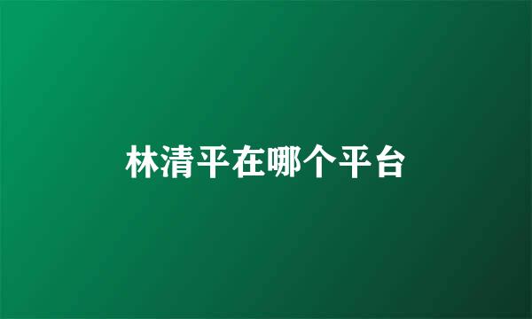 林清平在哪个平台