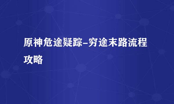 原神危途疑踪-穷途末路流程攻略
