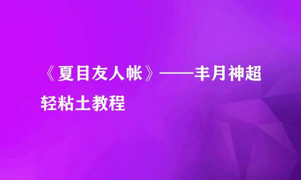 《夏目友人帐》——丰月神超轻粘土教程