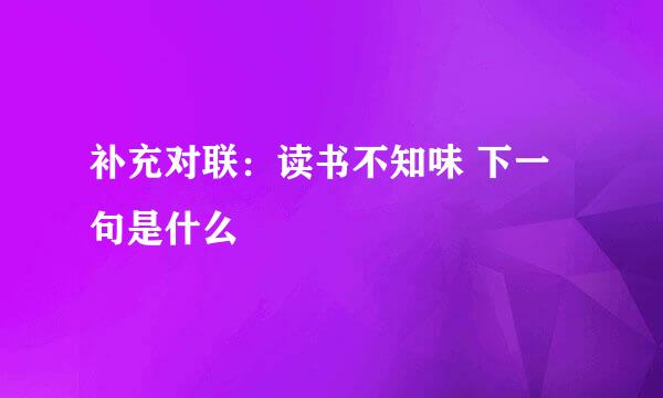 补充对联：读书不知味 下一句是什么