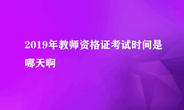 2019年教师资格证考试时间是哪天啊