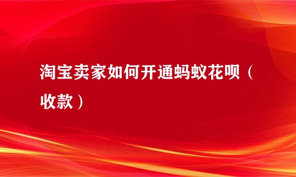 淘宝卖家如何开通蚂蚁花呗（收款）