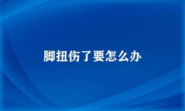脚扭伤了要怎么办