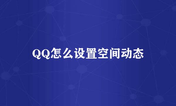 QQ怎么设置空间动态
