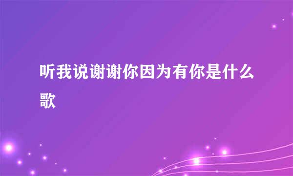听我说谢谢你因为有你是什么歌