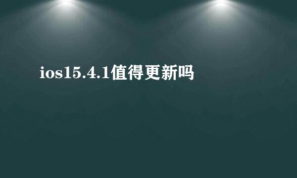 ios15.4.1值得更新吗