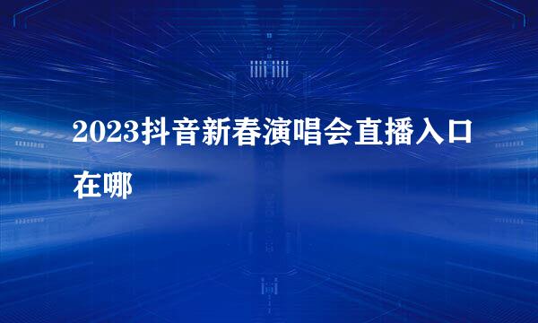2023抖音新春演唱会直播入口在哪