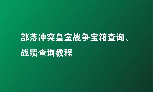 部落冲突皇室战争宝箱查询、战绩查询教程