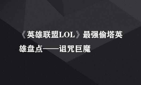 《英雄联盟LOL》最强偷塔英雄盘点——诅咒巨魔
