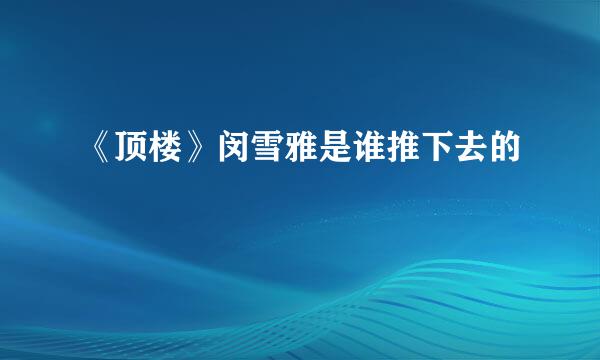 《顶楼》闵雪雅是谁推下去的