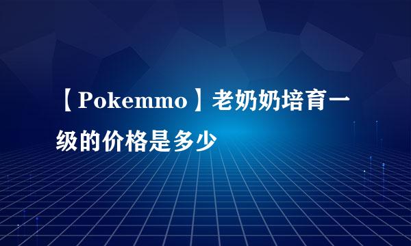 【Pokemmo】老奶奶培育一级的价格是多少