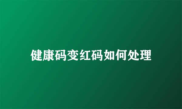 健康码变红码如何处理