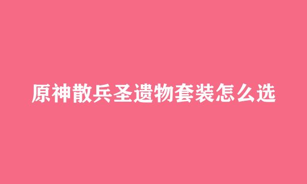 原神散兵圣遗物套装怎么选