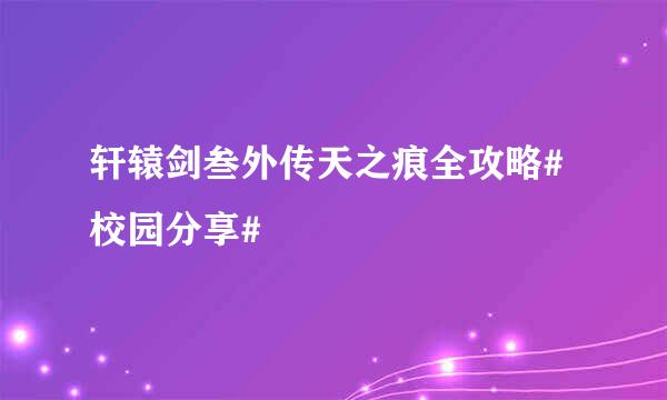 轩辕剑叁外传天之痕全攻略#校园分享#