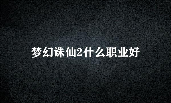 梦幻诛仙2什么职业好
