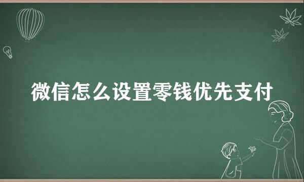 微信怎么设置零钱优先支付
