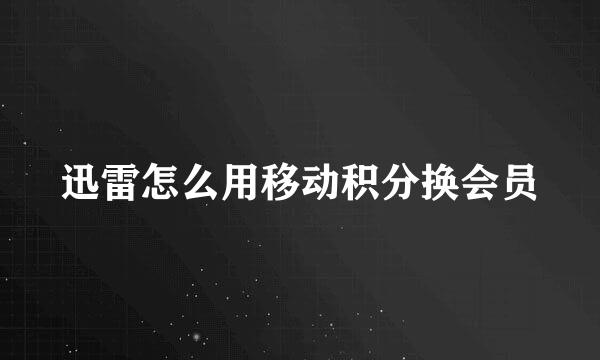 迅雷怎么用移动积分换会员