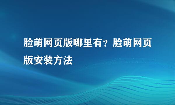 脸萌网页版哪里有？脸萌网页版安装方法