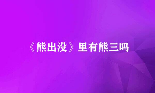 《熊出没》里有熊三吗