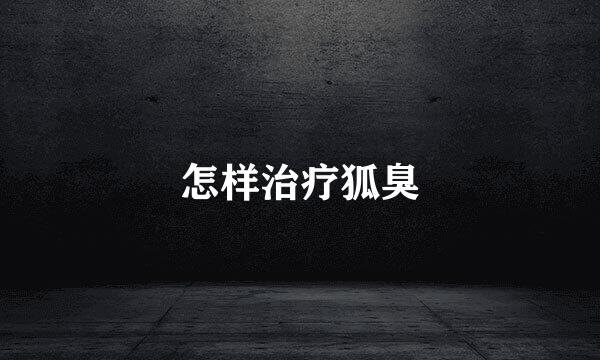 怎样治疗狐臭