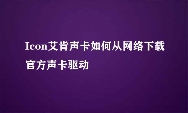 Icon艾肯声卡如何从网络下载官方声卡驱动
