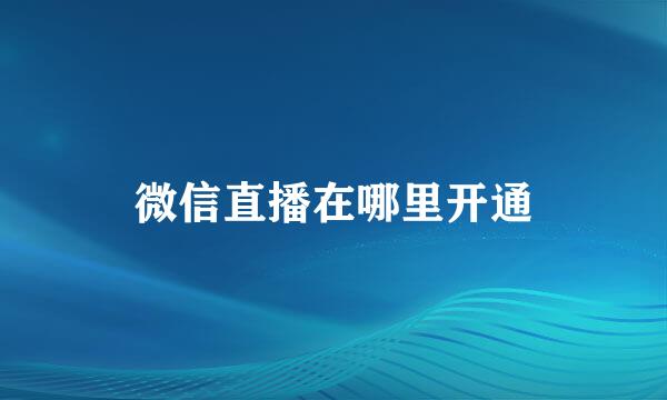 微信直播在哪里开通