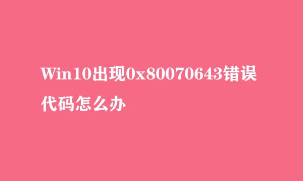 Win10出现0x80070643错误代码怎么办