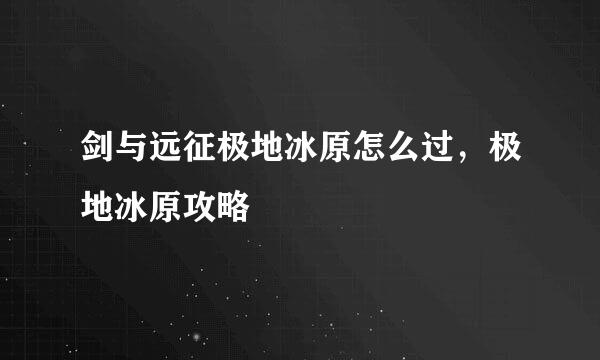 剑与远征极地冰原怎么过，极地冰原攻略