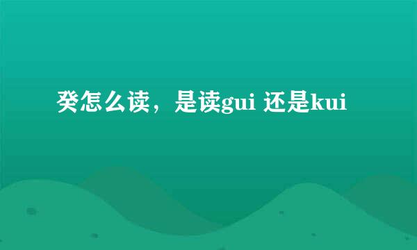 癸怎么读，是读gui 还是kui