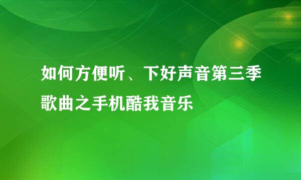 如何方便听、下好声音第三季歌曲之手机酷我音乐