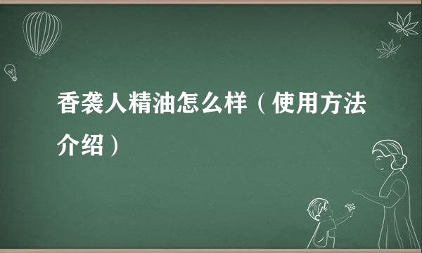 香袭人精油怎么样（使用方法介绍）
