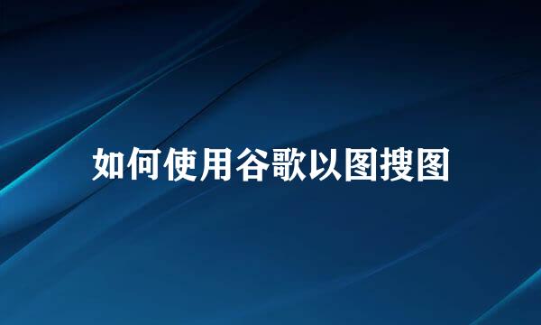 如何使用谷歌以图搜图