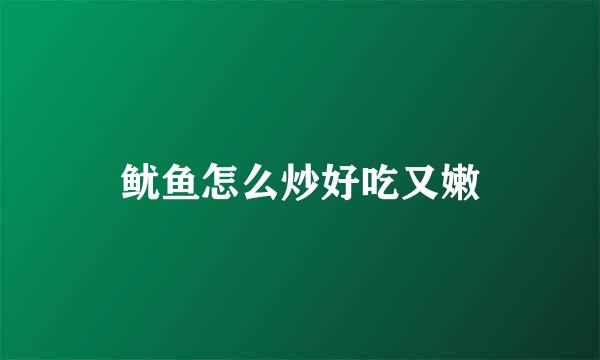 鱿鱼怎么炒好吃又嫩