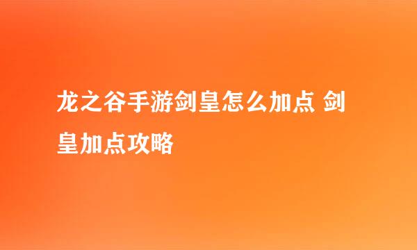 龙之谷手游剑皇怎么加点 剑皇加点攻略