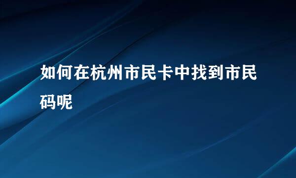 如何在杭州市民卡中找到市民码呢
