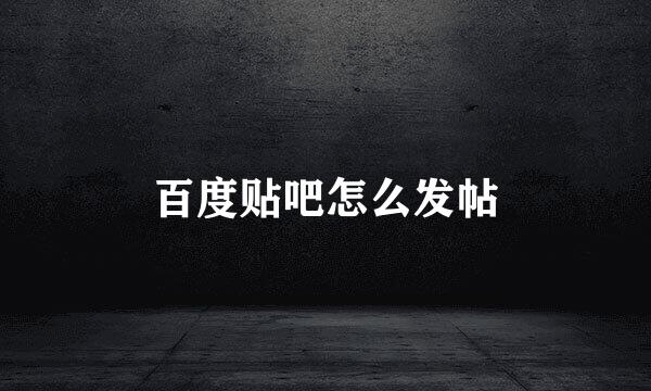 百度贴吧怎么发帖