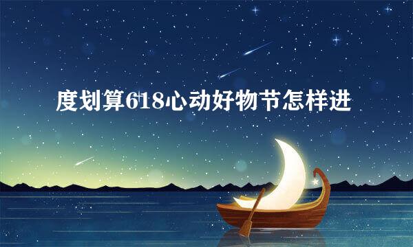 度划算618心动好物节怎样进