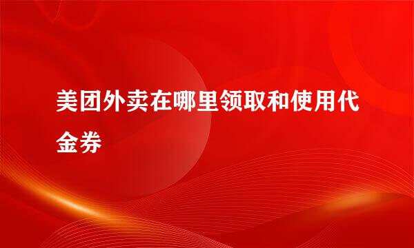 美团外卖在哪里领取和使用代金券