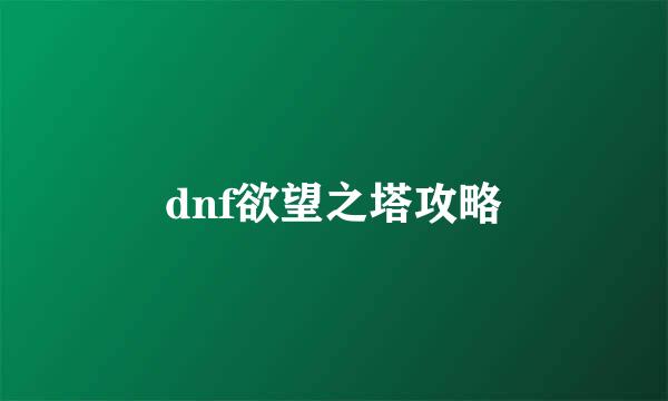dnf欲望之塔攻略
