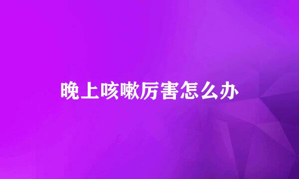 晚上咳嗽厉害怎么办