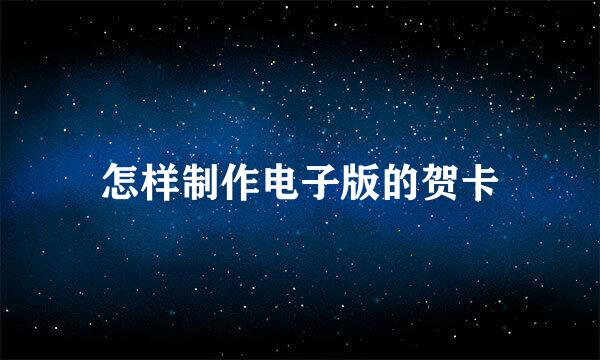 怎样制作电子版的贺卡