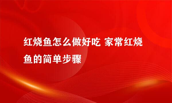 红烧鱼怎么做好吃 家常红烧鱼的简单步骤