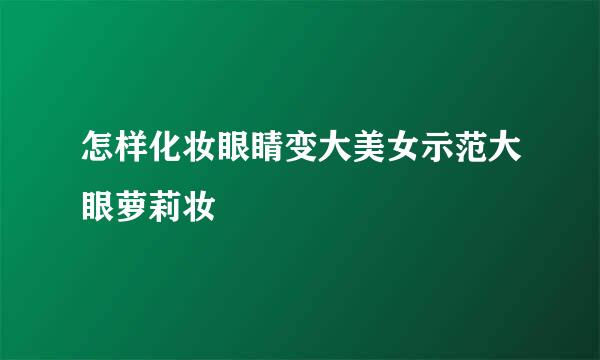 怎样化妆眼睛变大美女示范大眼萝莉妆