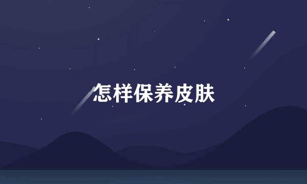 怎样保养皮肤