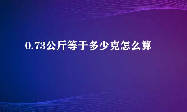 0.73公斤等于多少克怎么算